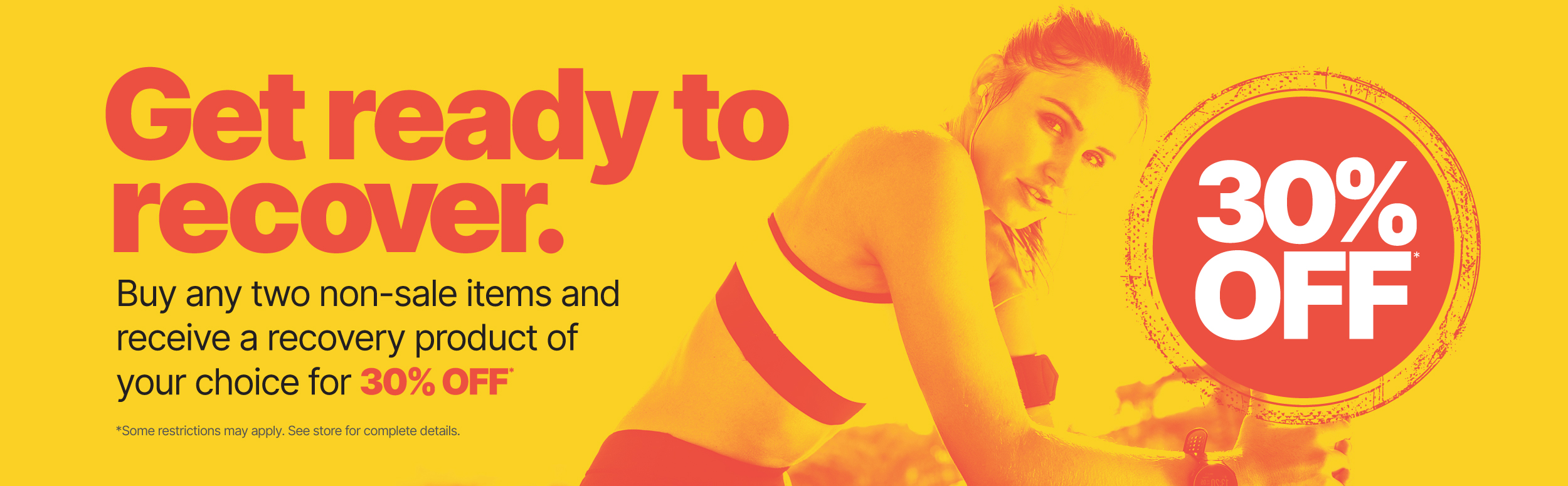 Get ready to recover. Buy any two non-sale items and receive a recovery product of your choice for 30% off